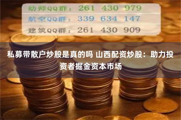 私募带散户炒股是真的吗 山西配资炒股：助力投资者掘金资本市场