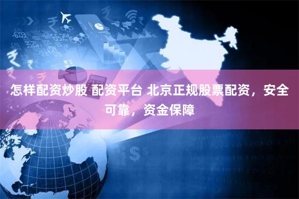 怎样配资炒股 配资平台 北京正规股票配资，安全可靠，资金保障